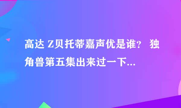 高达 Z贝托蒂嘉声优是谁？ 独角兽第五集出来过一下下的那个