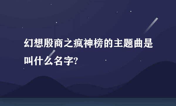 幻想殷商之疯神榜的主题曲是叫什么名字?