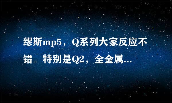 缪斯mp5，Q系列大家反应不错。特别是Q2，全金属的，超薄8.8有质感，不知道多少钱一台？