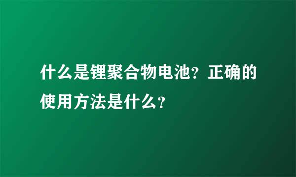 什么是锂聚合物电池？正确的使用方法是什么？