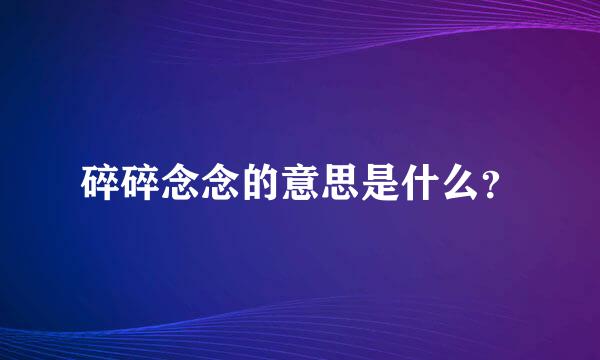 碎碎念念的意思是什么？