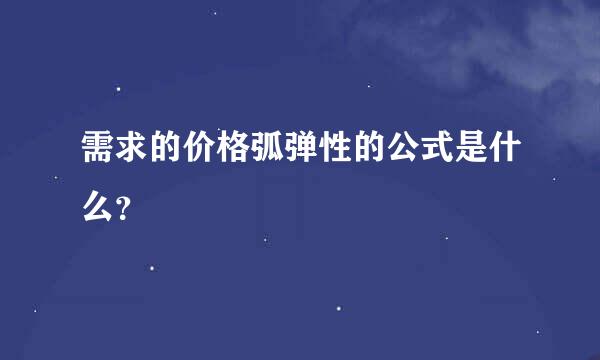 需求的价格弧弹性的公式是什么？