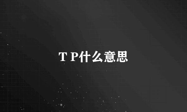 T P什么意思