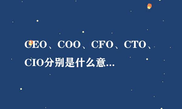 CEO、COO、CFO、CTO、CIO分别是什么意思?有什么区别？