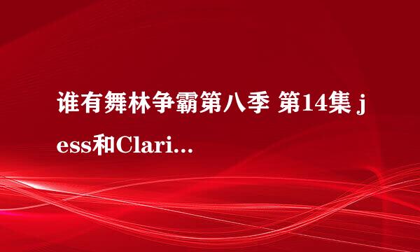 谁有舞林争霸第八季 第14集 jess和Clarice跳的第一支舞的背景音乐，我的Q是604385706