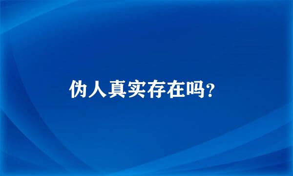 伪人真实存在吗？