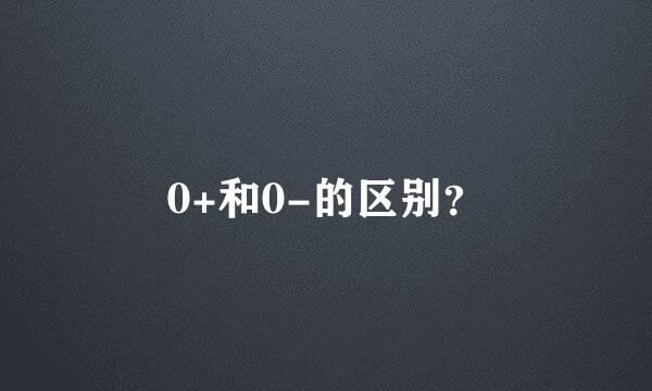 0+和0-的区别？