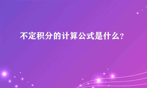 不定积分的计算公式是什么？