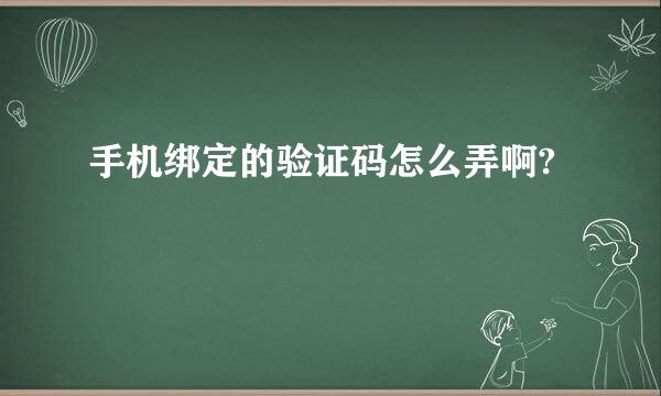 手机绑定的验证码怎么弄啊?