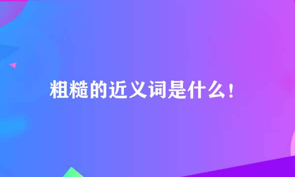 粗糙的近义词是什么！