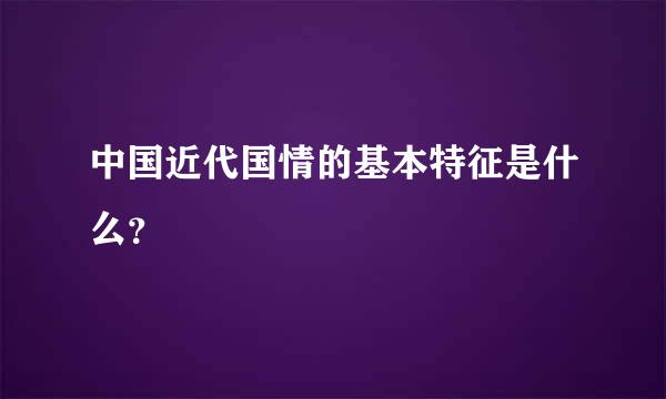 中国近代国情的基本特征是什么？