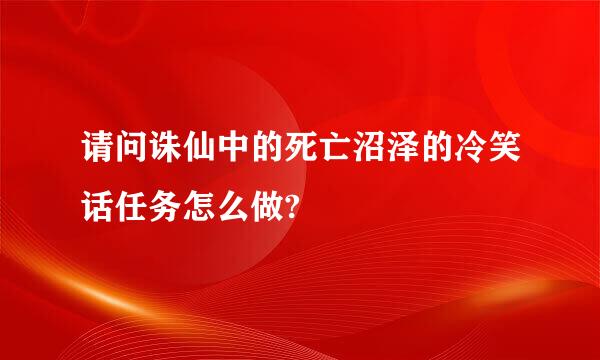 请问诛仙中的死亡沼泽的冷笑话任务怎么做?