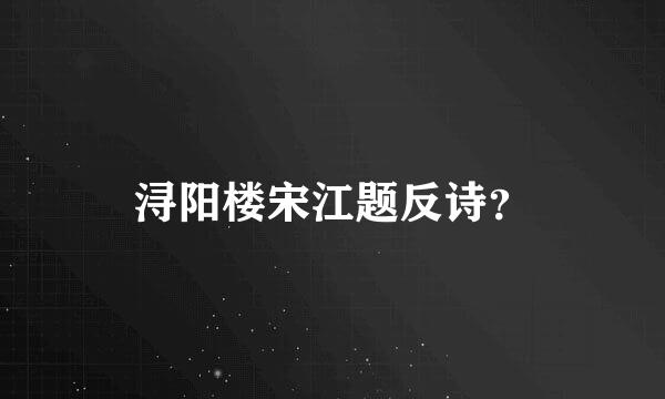 浔阳楼宋江题反诗？