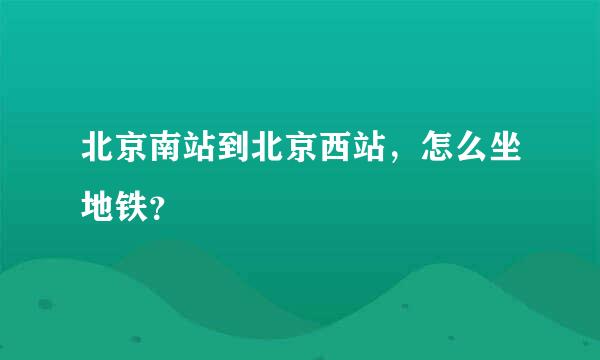 北京南站到北京西站，怎么坐地铁？