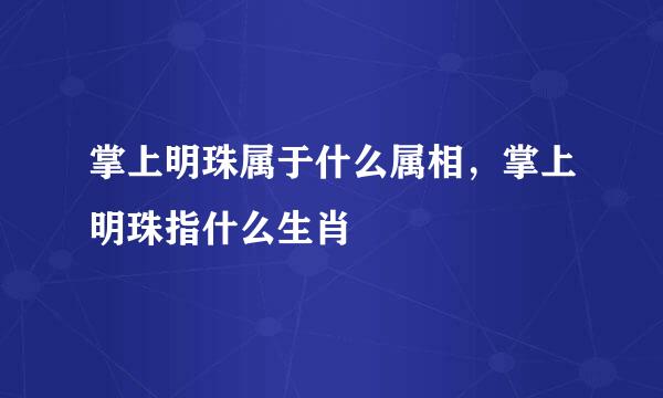 掌上明珠属于什么属相，掌上明珠指什么生肖