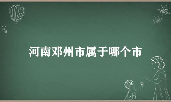 河南邓州市属于哪个市