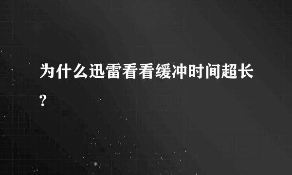 为什么迅雷看看缓冲时间超长?