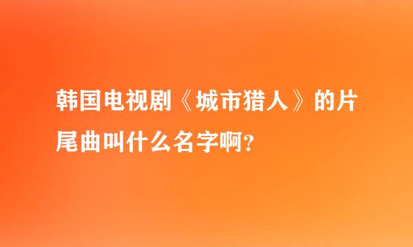 韩国电视剧《城市猎人》的片尾曲叫什么名字啊？