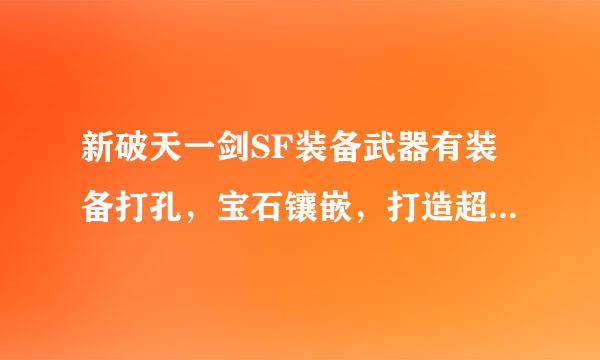 新破天一剑SF装备武器有装备打孔，宝石镶嵌，打造超级装备的吗？