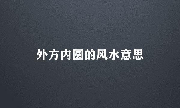 外方内圆的风水意思