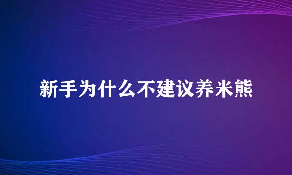 新手为什么不建议养米熊