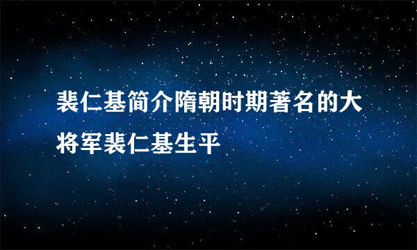 裴仁基简介隋朝时期著名的大将军裴仁基生平