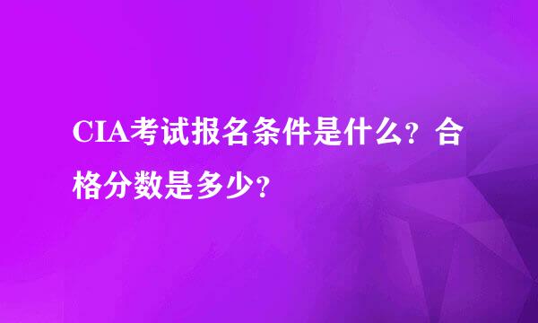 CIA考试报名条件是什么？合格分数是多少？