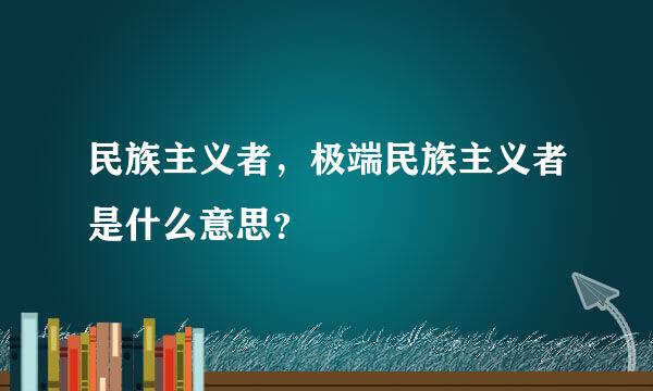 民族主义者，极端民族主义者是什么意思？