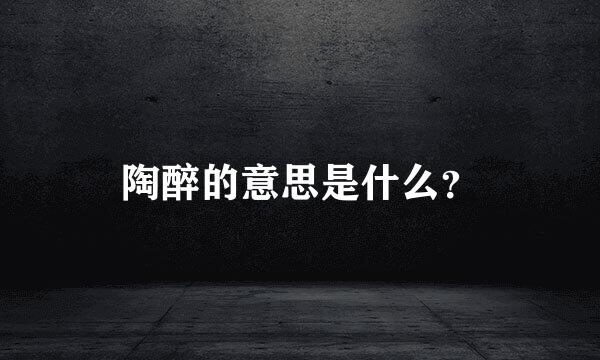 陶醉的意思是什么？