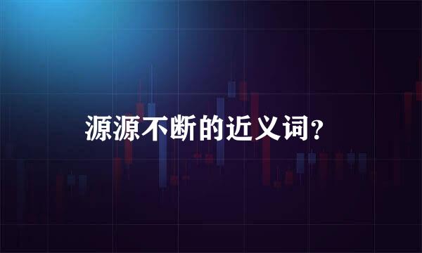 源源不断的近义词？