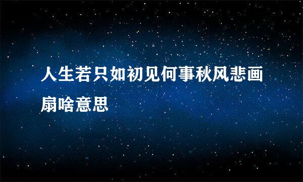 人生若只如初见何事秋风悲画扇啥意思