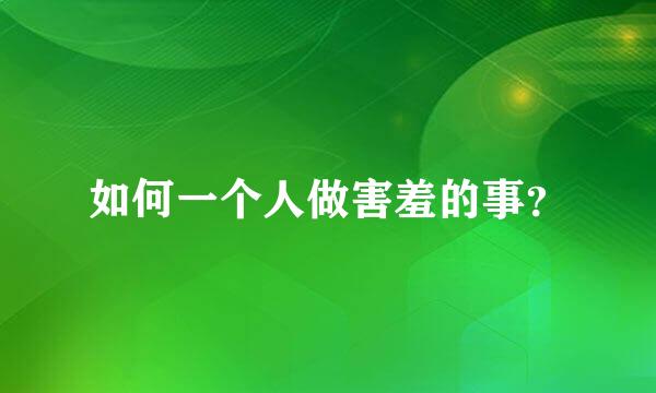 如何一个人做害羞的事？