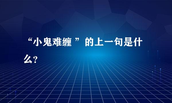 “小鬼难缠 ”的上一句是什么？