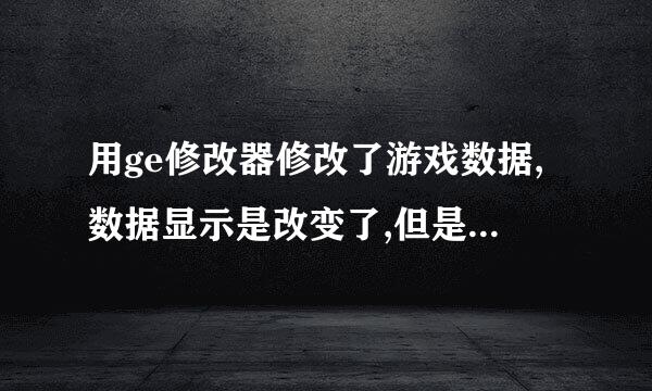 用ge修改器修改了游戏数据,数据显示是改变了,但是没有效果。