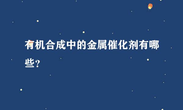 有机合成中的金属催化剂有哪些？