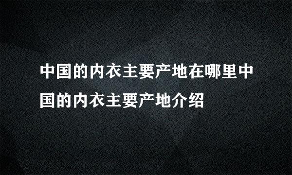 中国的内衣主要产地在哪里中国的内衣主要产地介绍