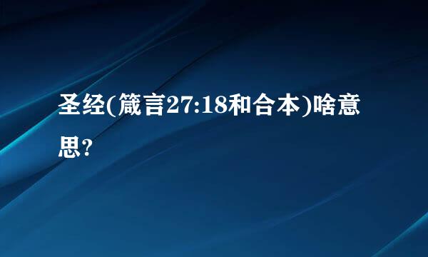 圣经(箴言27:18和合本)啥意思?