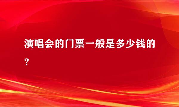 演唱会的门票一般是多少钱的？