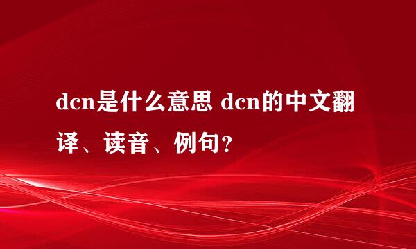 dcn是什么意思 dcn的中文翻译、读音、例句？