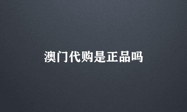 澳门代购是正品吗