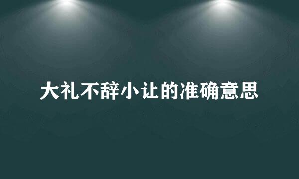 大礼不辞小让的准确意思