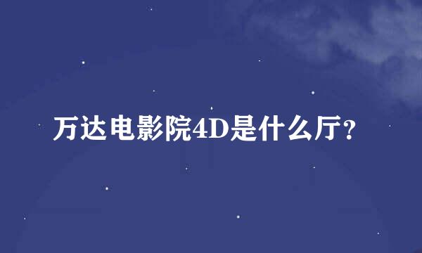 万达电影院4D是什么厅？