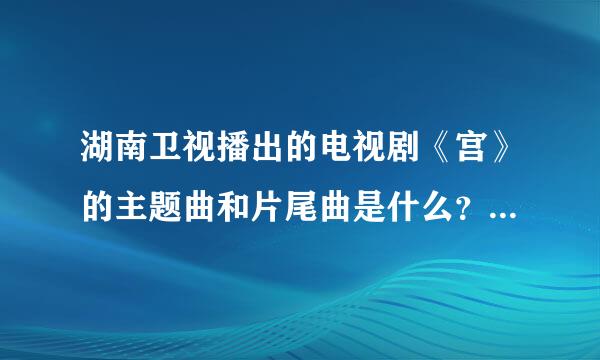 湖南卫视播出的电视剧《宫》的主题曲和片尾曲是什么？拜托了，哦，是中国的。