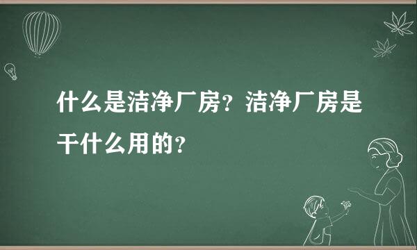 什么是洁净厂房？洁净厂房是干什么用的？