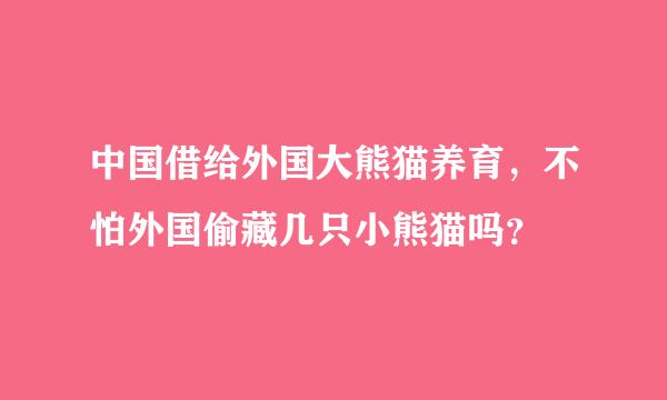 中国借给外国大熊猫养育，不怕外国偷藏几只小熊猫吗？