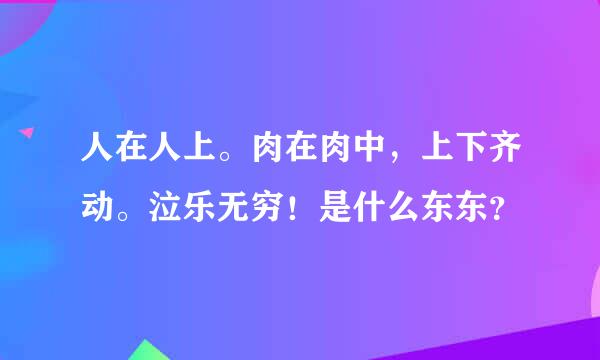 人在人上。肉在肉中，上下齐动。泣乐无穷！是什么东东？