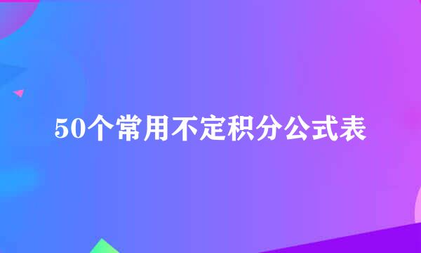 50个常用不定积分公式表