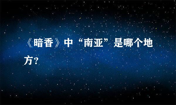 《暗香》中“南亚”是哪个地方？