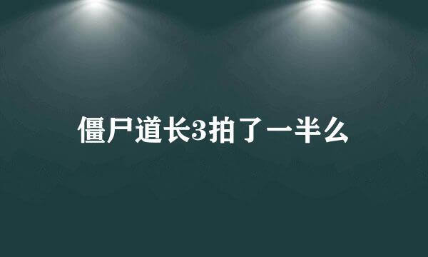 僵尸道长3拍了一半么