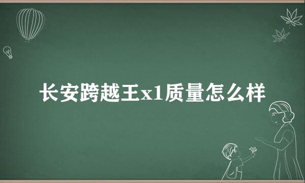 长安跨越王x1质量怎么样